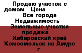 Продаю участок с домом › Цена ­ 1 650 000 - Все города Недвижимость » Земельные участки продажа   . Хабаровский край,Комсомольск-на-Амуре г.